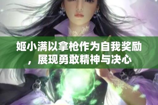 姬小满以拿枪作为自我奖励，展现勇敢精神与决心