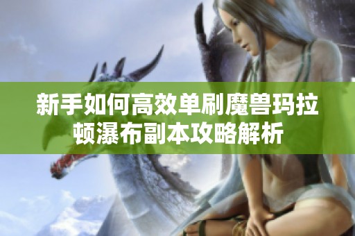 新手如何高效单刷魔兽玛拉顿瀑布副本攻略解析