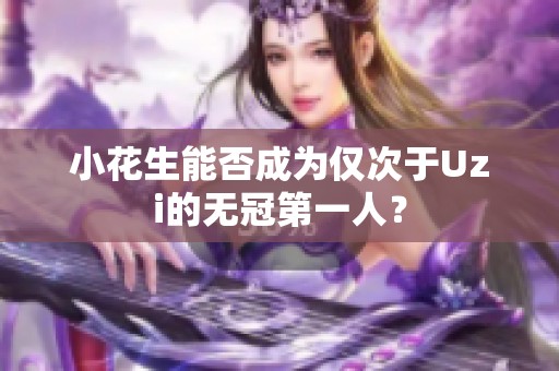 小花生能否成为仅次于Uzi的无冠第一人？