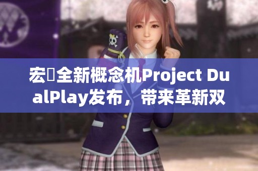 宏碁全新概念机Project DualPlay发布，带来革新双人游戏体验