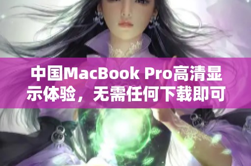 中国MacBook Pro高清显示体验，无需任何下载即可享受