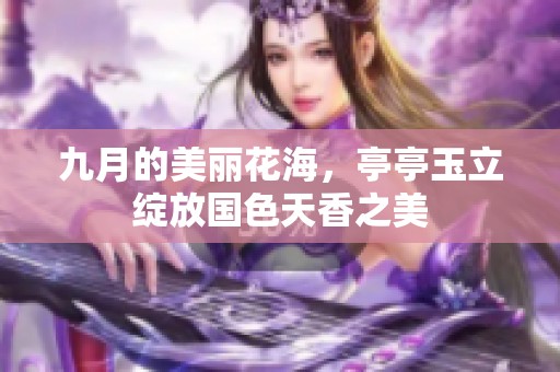 九月的美丽花海，亭亭玉立绽放国色天香之美