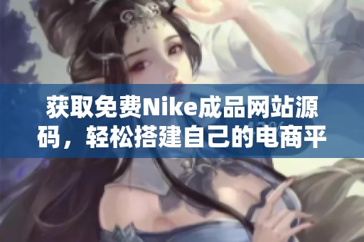 获取免费Nike成品网站源码，轻松搭建自己的电商平台