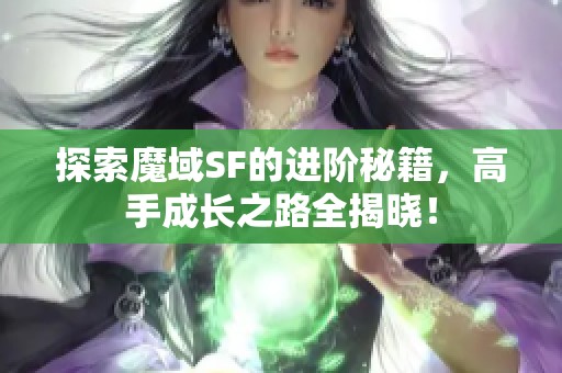 探索魔域SF的进阶秘籍，高手成长之路全揭晓！