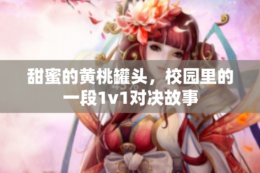 甜蜜的黄桃罐头，校园里的一段1v1对决故事