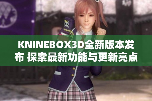 KNINEBOX3D全新版本发布 探索最新功能与更新亮点