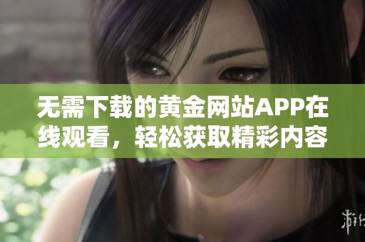 无需下载的黄金网站APP在线观看，轻松获取精彩内容