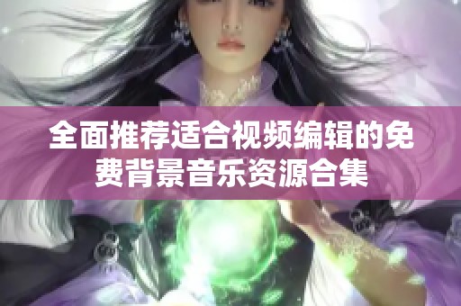 全面推荐适合视频编辑的免费背景音乐资源合集