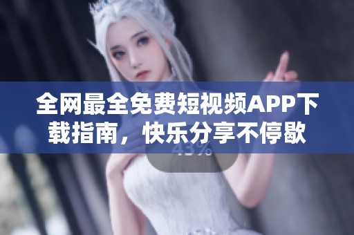 全网最全免费短视频APP下载指南，快乐分享不停歇