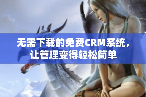 无需下载的免费CRM系统，让管理变得轻松简单