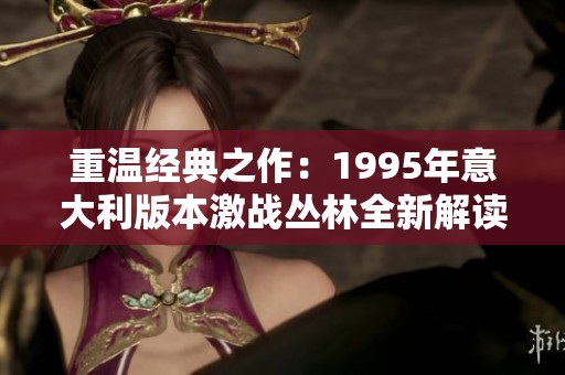 重温经典之作：1995年意大利版本激战丛林全新解读与感悟