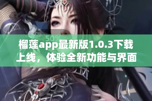 榴莲app最新版1.0.3下载上线，体验全新功能与界面！