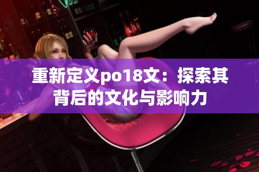 重新定义po18文：探索其背后的文化与影响力