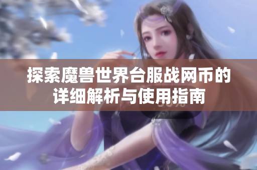 探索魔兽世界台服战网币的详细解析与使用指南