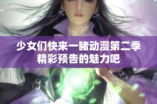 少女们快来一睹动漫第二季精彩预告的魅力吧