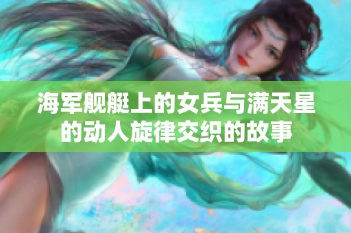 海军舰艇上的女兵与满天星的动人旋律交织的故事