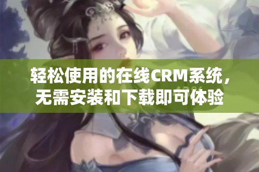 轻松使用的在线CRM系统，无需安装和下载即可体验