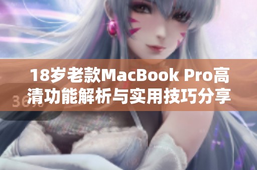 18岁老款MacBook Pro高清功能解析与实用技巧分享