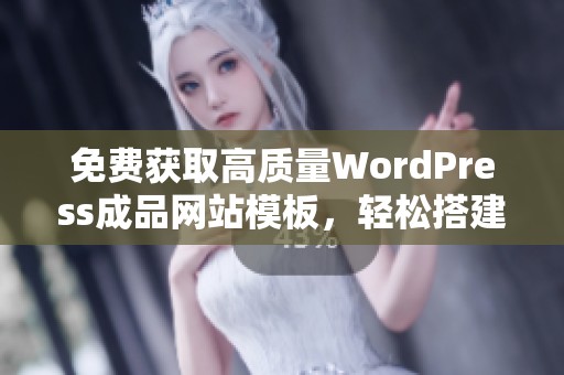 免费获取高质量WordPress成品网站模板，轻松搭建个人网站