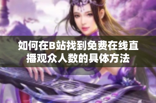 如何在B站找到免费在线直播观众人数的具体方法