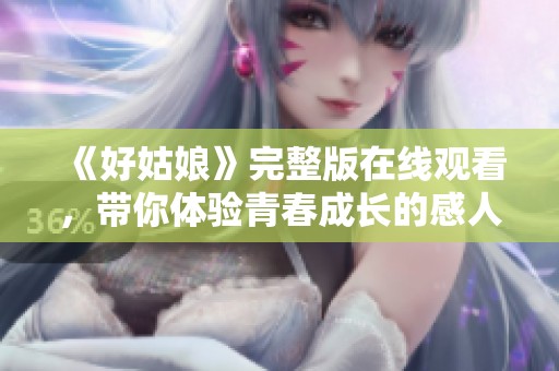 《好姑娘》完整版在线观看，带你体验青春成长的感人故事