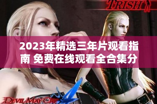 2023年精选三年片观看指南 免费在线观看全合集分享