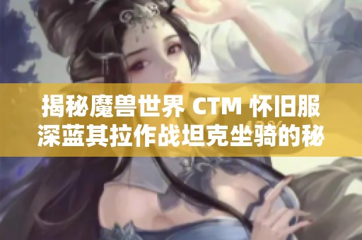 揭秘魔兽世界 CTM 怀旧服深蓝其拉作战坦克坐骑的秘密与获取攻略