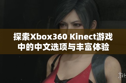 探索Xbox360 Kinect游戏中的中文选项与丰富体验