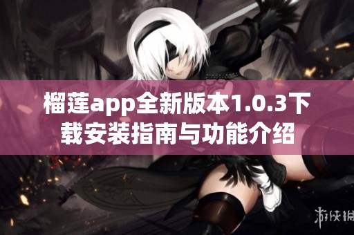 榴莲app全新版本1.0.3下载安装指南与功能介绍