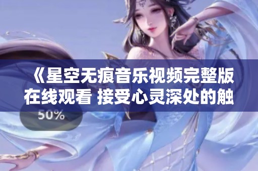 《星空无痕音乐视频完整版在线观看 接受心灵深处的触动》