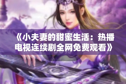 《小夫妻的甜蜜生活：热播电视连续剧全网免费观看》