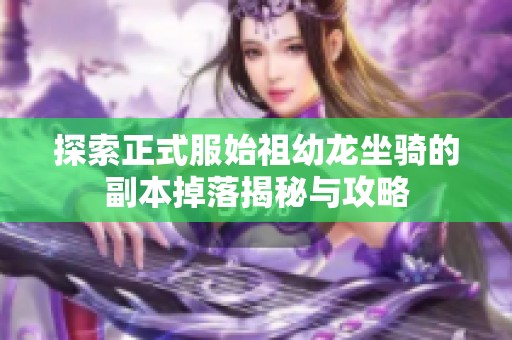 探索正式服始祖幼龙坐骑的副本掉落揭秘与攻略