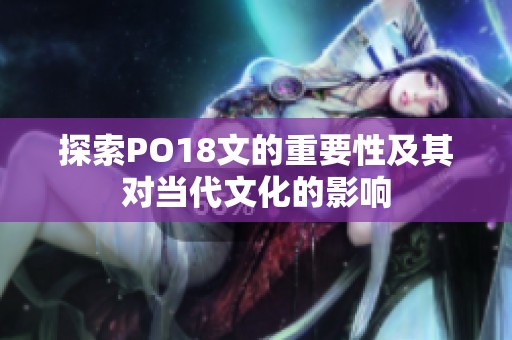 探索PO18文的重要性及其对当代文化的影响