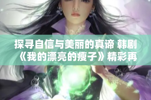 探寻自信与美丽的真谛 韩剧《我的漂亮的瘦子》精彩再现