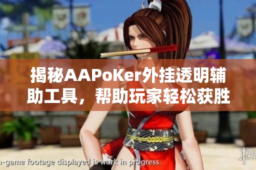 揭秘AAPoKer外挂透明辅助工具，帮助玩家轻松获胜！