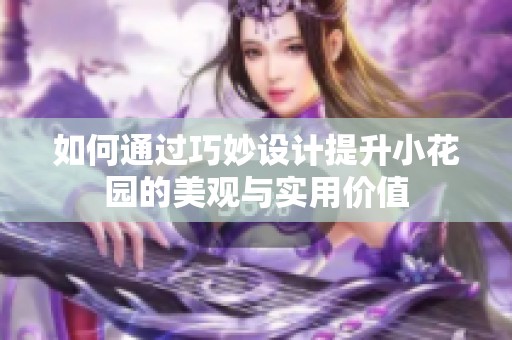 如何通过巧妙设计提升小花园的美观与实用价值