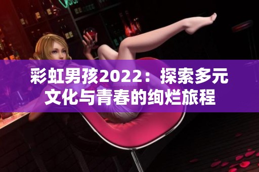 彩虹男孩2022：探索多元文化与青春的绚烂旅程