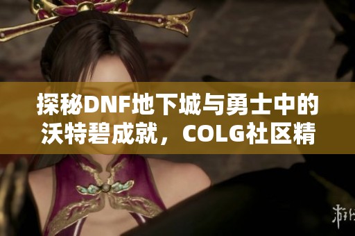 探秘DNF地下城与勇士中的沃特碧成就，COLG社区精彩回顾