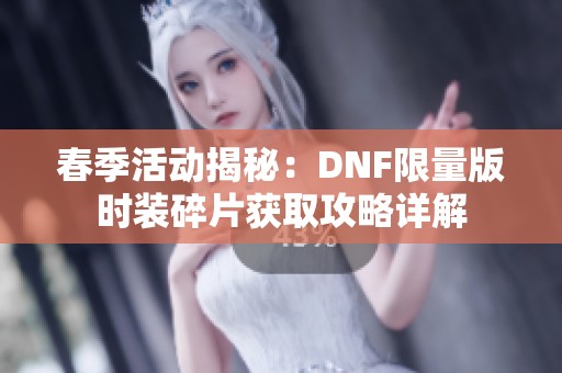 春季活动揭秘：DNF限量版时装碎片获取攻略详解