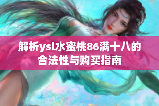 解析ysl水蜜桃86满十八的合法性与购买指南