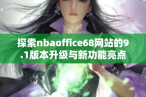 探索nbaoffice68网站的9.1版本升级与新功能亮点