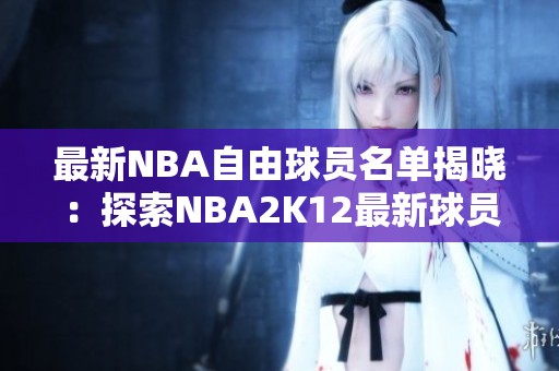 最新NBA自由球员名单揭晓：探索NBA2K12最新球员动态