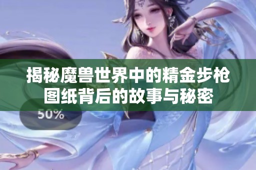 揭秘魔兽世界中的精金步枪图纸背后的故事与秘密