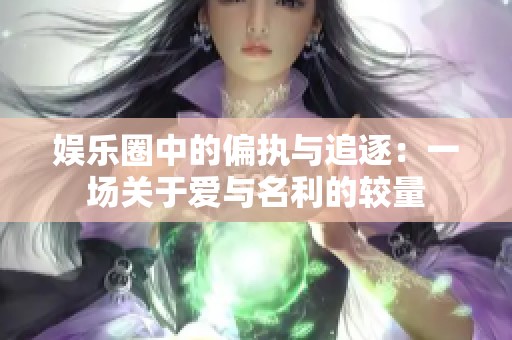 娱乐圈中的偏执与追逐：一场关于爱与名利的较量