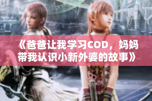 《爸爸让我学习COD，妈妈带我认识小新外婆的故事》