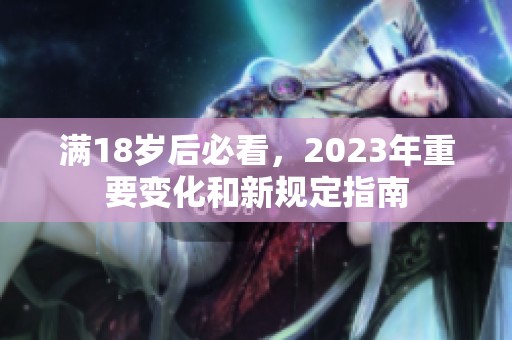 满18岁后必看，2023年重要变化和新规定指南