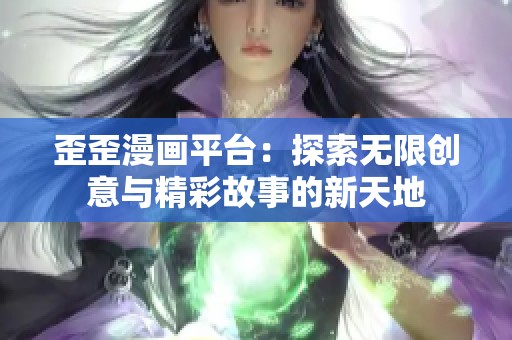 歪歪漫画平台：探索无限创意与精彩故事的新天地