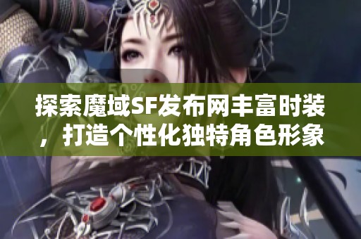 探索魔域SF发布网丰富时装，打造个性化独特角色形象