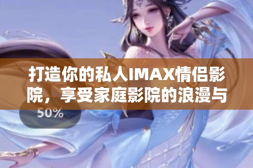 打造你的私人IMAX情侣影院，享受家庭影院的浪漫与舒适