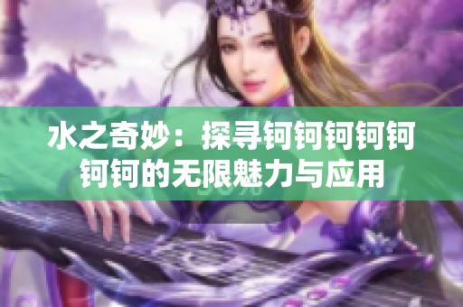 水之奇妙：探寻钶钶钶钶钶钶钶的无限魅力与应用